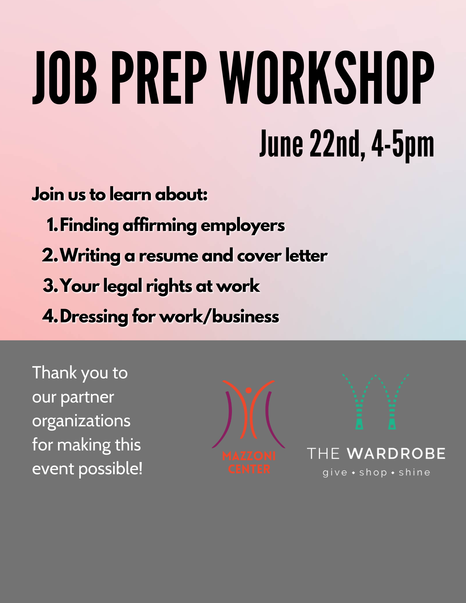 the job prep workshop flier. Black text over a colorful background reads "Job Prep Workshop, June 22nd, 4-5pm. Join us to learn about: 1. finding affirming employers, 2. writing a resume and cover letter, 3. your legal rights at work, 4. dressing for work and business." the footer reads: "thank you to our partner organizations for making this event possible: the Mazzoni center and the wardrobe."